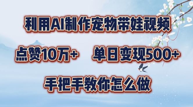 利用AI制作宠物带娃视频，轻松涨粉，点赞10万+，单日变现三位数，手把手教你怎么做【揭秘】-可创副业网