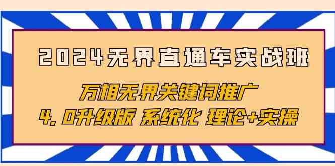 （10075期）2024无界直通车实战班，万相无界关键词推广，4.0升级版 系统化 理论+实操-可创副业网