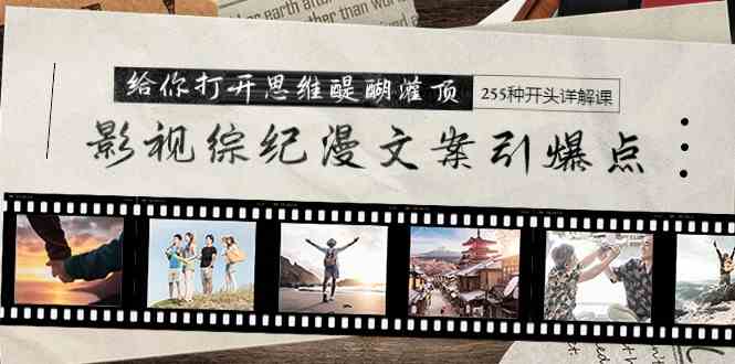 （9501期）影视综纪漫文案引爆点，给你打开思维醍醐灌顶+255种开头详解课（26节）-可创副业网
