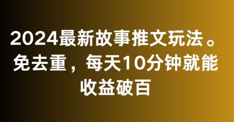 2024最新故事推文玩法，免去重，每天10分钟就能收益破百【揭秘】-可创副业网