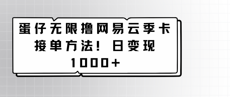 蛋仔无限撸网易云季卡接单方法！日变现1000+-可创副业网