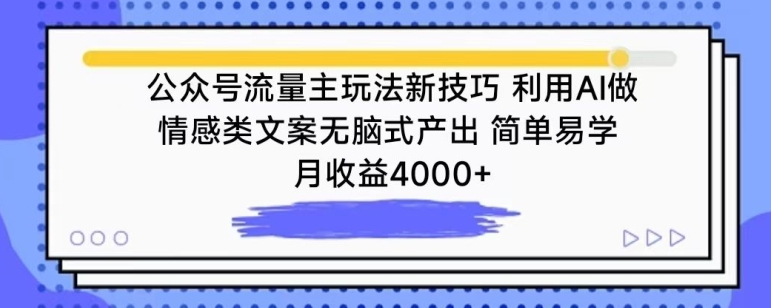 公众号流量主玩法新技巧，利用AI做情感类文案无脑式产出，简单易学，月收益4000+-可创副业网