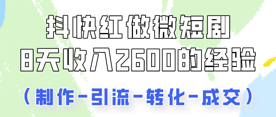 抖快做微短剧，8天收入2600+的实操经验，从前端设置到后期转化手把手教！-可创副业网