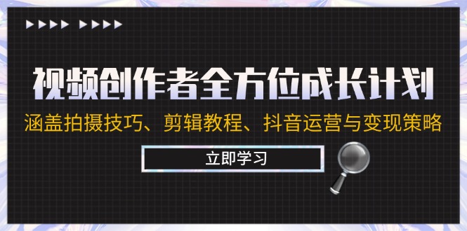 视频创作者全方位成长计划：涵盖拍摄技巧、剪辑教程、抖音运营与变现策略-可创副业网