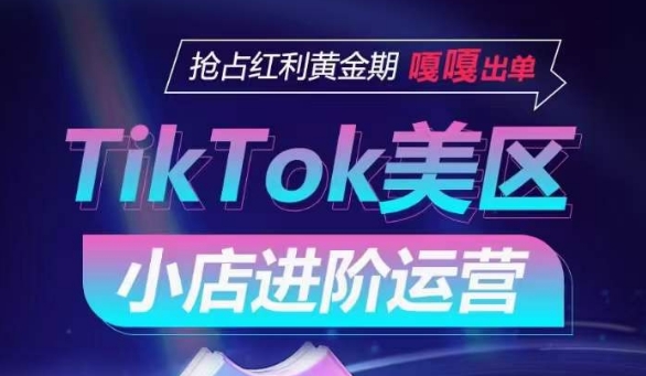 TikTok Shop美区小店进阶运营，抢占红利黄金期 嘎嘎出单-可创副业网