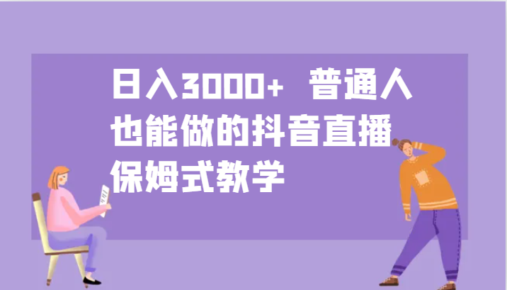日入3000+  普通人也能做的抖音直播   保姆式教学-可创副业网
