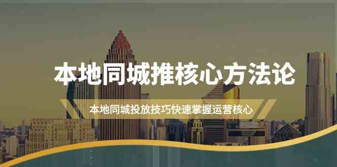 本地同城推核心方法论，本地同城投放技巧快速掌握运营核心（16节课）-可创副业网