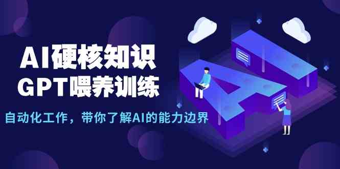 （9425期）AI硬核知识-GPT喂养训练，自动化工作，带你了解AI的能力边界（10节课）-可创副业网