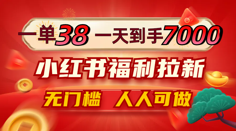 一单38，一天到手7000+，小红书福利拉新，0门槛人人可做-可创副业网