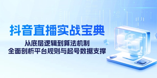 （12880期）抖音直播实战宝典：从底层逻辑到算法机制，全面剖析平台规则与起号数据…-可创副业网