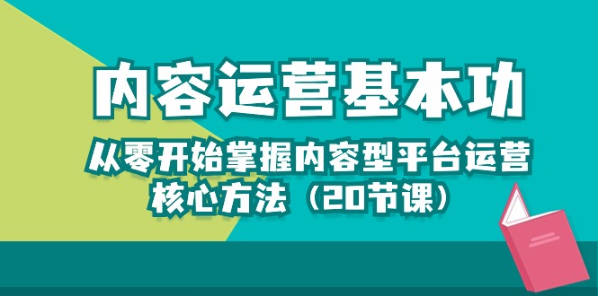 内容运营-基本功：从零开始掌握内容型平台运营核心方法（20节课）-可创副业网