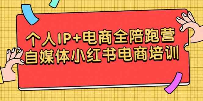 （9233期）个人IP+电商全陪跑营，自媒体小红书电商培训-可创副业网