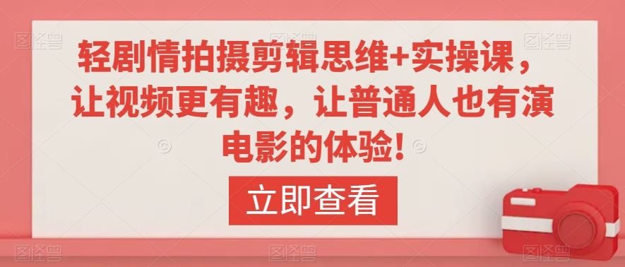 轻剧情拍摄剪辑思维+实操课，让视频更有趣，让普通人也有演电影的体验!-可创副业网
