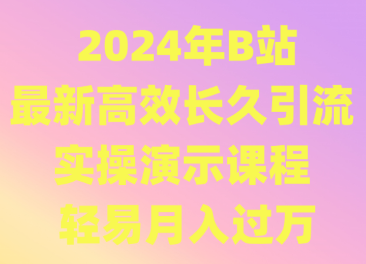 2024年B站最新高效长久引流法 实操演示课程 轻易月入过万-可创副业网