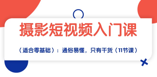 （10247期）摄影短视频入门课（适合零基础）：通俗易懂，只有干货（11节课）-可创副业网