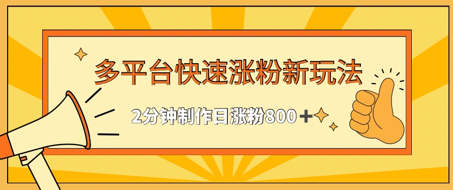 多平台快速涨粉最新玩法，2分钟制作，日涨粉800+-可创副业网