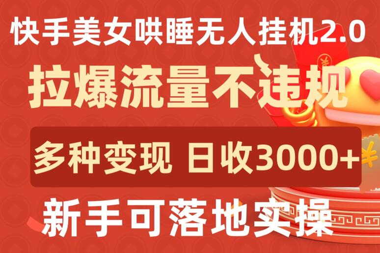 快手美女哄睡无人挂机2.0.拉爆流量不违规，多种变现途径，日收3000+，新手可落地实操-可创副业网