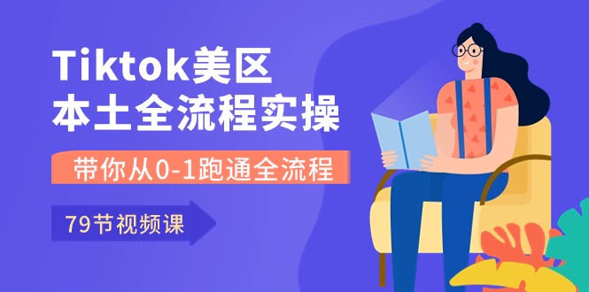 Tiktok-美区本土全流程实操课,带你从0-1跑通全流程(79节课)-可创游戏社区