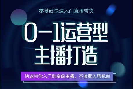 0-1运营型主播打造，​快速带你入门高级主播，不浪费入场机会-可创副业网