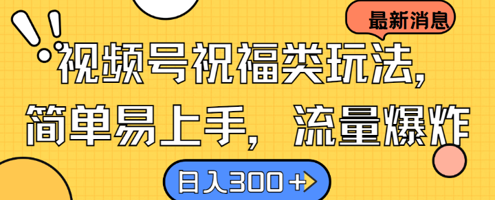 视频号祝福类玩法， 简单易上手，流量爆炸, 日入300+【揭秘】-可创副业网
