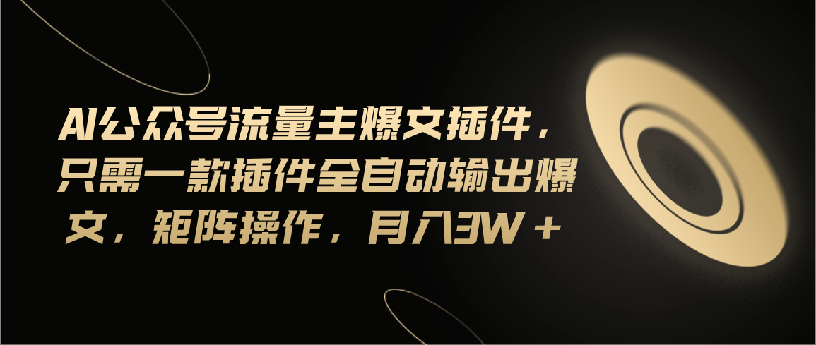 Ai公众号流量主爆文插件，只需一款插件全自动输出爆文，矩阵操作，月入3w+-可创副业网