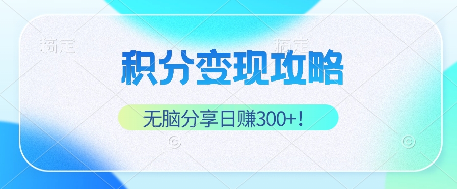 （12781期）积分变现攻略 带你实现稳健睡后收入，只需无脑分享日赚300+-可创副业网