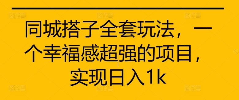 同城搭子全套玩法，一个幸福感超强的项目，实现日入1k【揭秘】-可创副业网