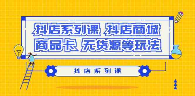 (9231期）抖店系列课，​抖店商城、商品卡、无货源等玩法-可创副业网