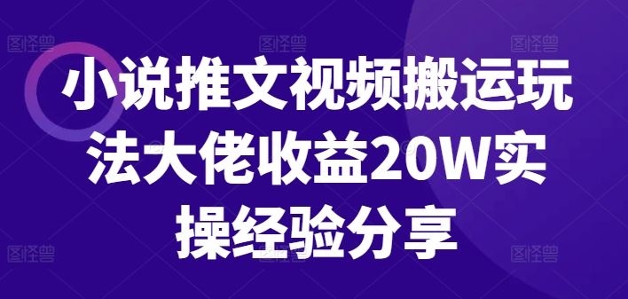 小说推文视频搬运玩法大佬收益20W实操经验分享-可创副业网