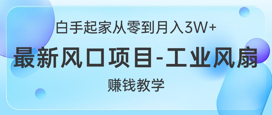 （10663期）白手起家从零到月入3W+，最新风口项目-工业风扇赚钱教学-可创副业网