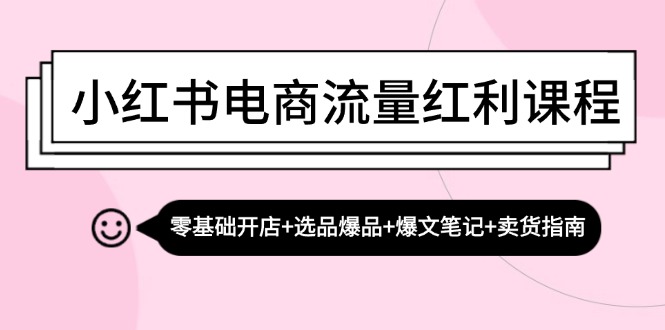 小红书电商流量红利课程：零基础开店+选品爆品+爆文笔记+卖货指南-可创副业网