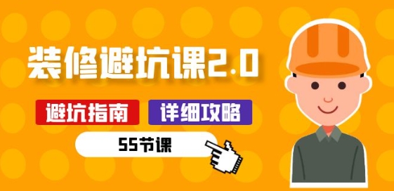 新手装修 避坑课2.0：装修之前一定要做好功课(55节课)-可创副业网