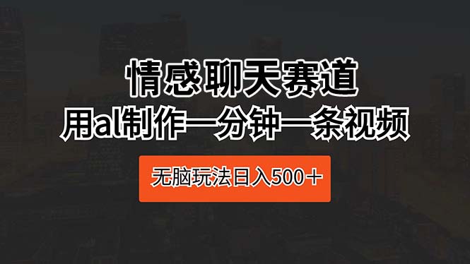 （10254期）情感聊天赛道 用al制作一分钟一条视频 无脑玩法日入500＋-可创副业网