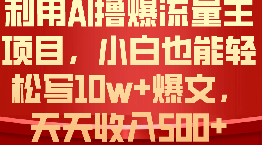 （10646期）利用 AI撸爆流量主收益，小白也能轻松写10W+爆款文章，轻松日入500+-可创副业网