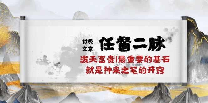 （10659期）某付费文章《任督 二脉 泼天富贵|最重要的基石 就是神来之笔的开窍|万字》-可创副业网