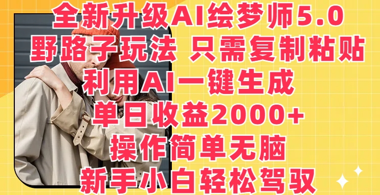 全新升级AI绘梦师5.0.野路子玩法，只需复制粘贴，利用AI一键生成，单日收益2000+-可创副业网