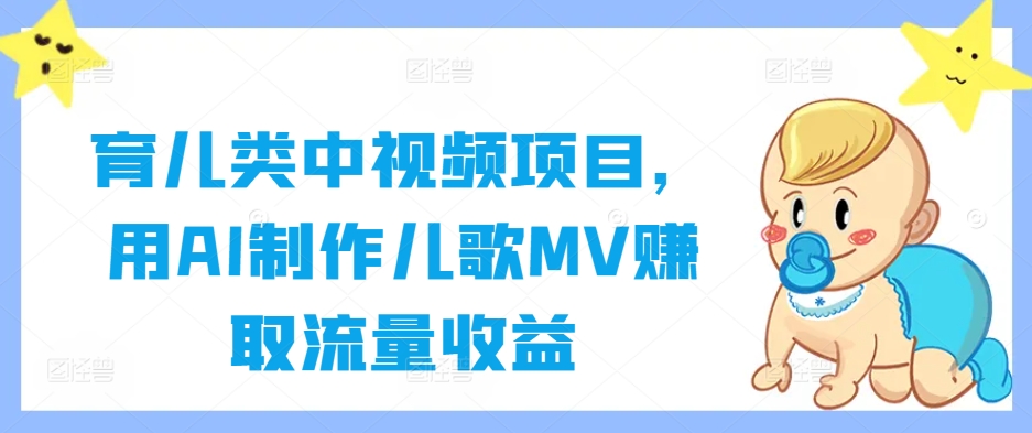 育儿类中视频项目,用AI制作儿歌MV赚取流量收益-可创副业网