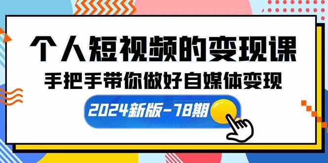 （10079期）个人短视频的变现课【2024新版-78期】手把手带你做好自媒体变现（61节课）-可创副业网