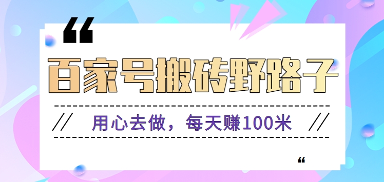 百家号搬砖野路子玩法，用心去做，每天赚100米还是相对容易【附操作流程】-可创副业网