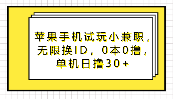 苹果手机试玩小兼职，无限换ID，0本0撸，单机日撸30+-可创副业网
