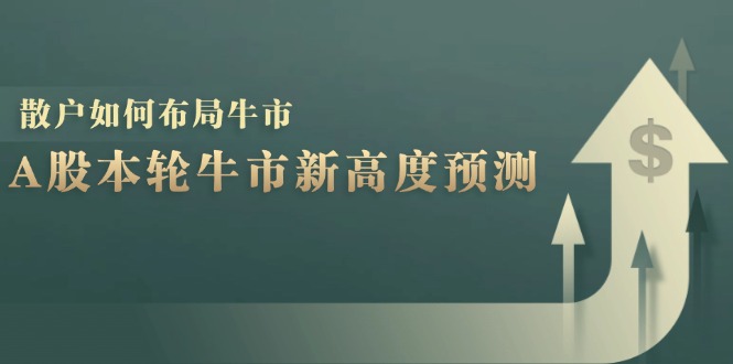 （12894期）A股本轮牛市新高度预测：数据统计揭示最高点位，散户如何布局牛市？-可创副业网