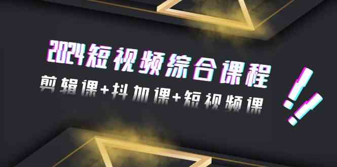 （9256期）2024短视频综合课程，剪辑课+抖加课+短视频课（48节）-可创副业网