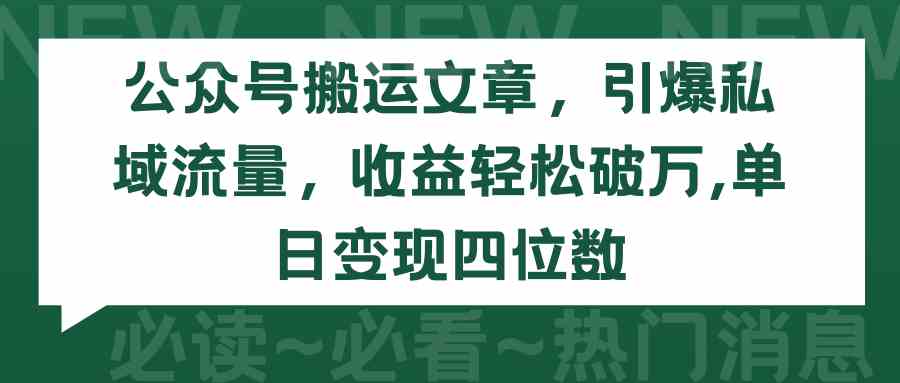 （9795期）公众号搬运文章，引爆私域流量，收益轻松破万，单日变现四位数-可创副业网