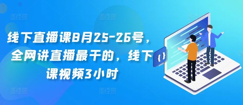 线下直播课8月25-26号，全网讲直播最干的，线下课视频3小时-可创副业网