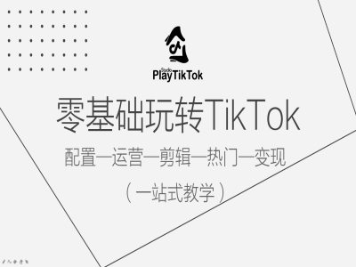 零基础玩转TikTok，配置一运营一剪辑一热门一变现，一站式教学-可创副业网