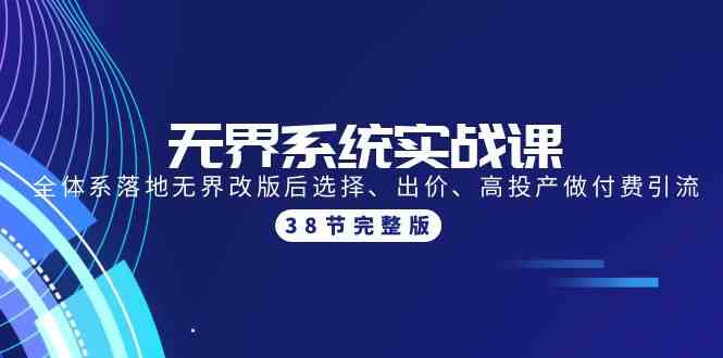 （9992期）无界系统实战课：全体系落地无界改版后选择、出价、高投产做付费引流-38节-可创副业网