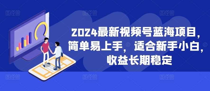 2024最新视频号蓝海项目，简单易上手，适合新手小白，收益长期稳定-可创副业网