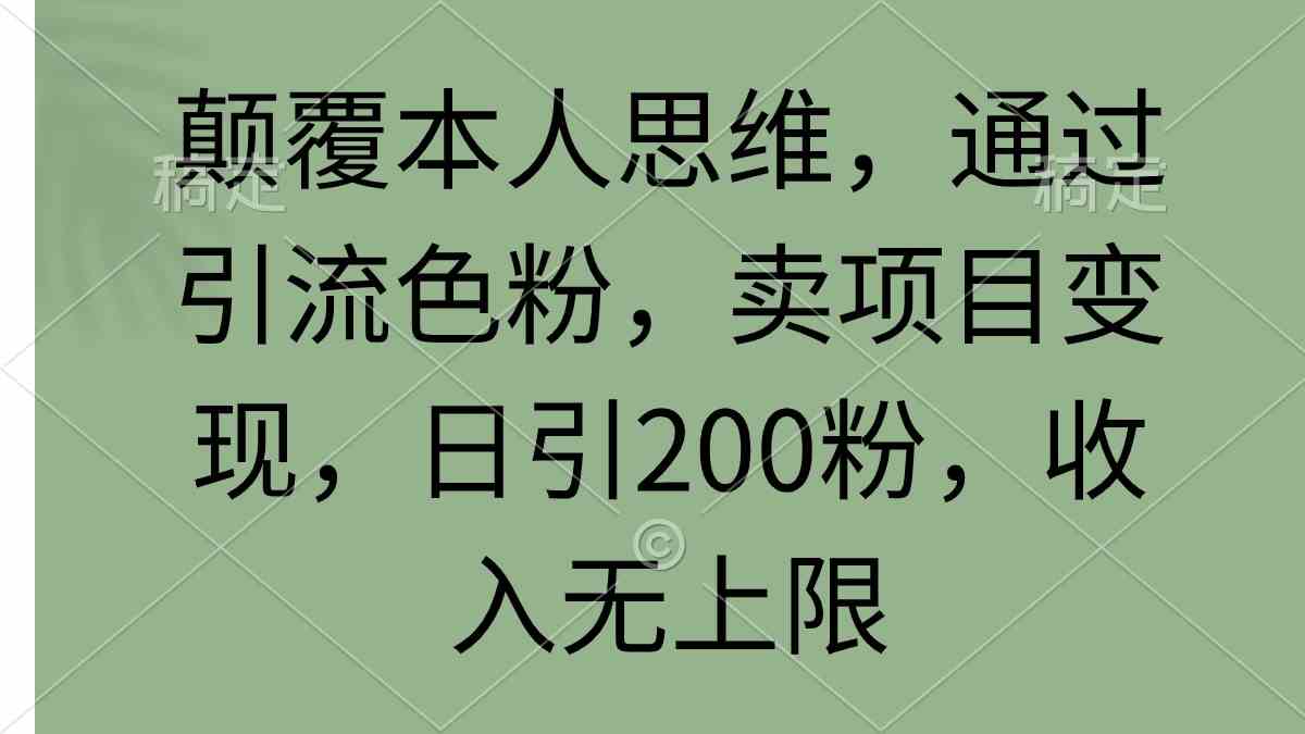 （9523期）颠覆本人思维，通过引流色粉，卖项目变现，日引200粉，收入无上限-可创副业网