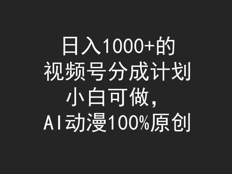 （9653期）日入1000+的视频号分成计划，小白可做，AI动漫100%原创-可创游戏社区