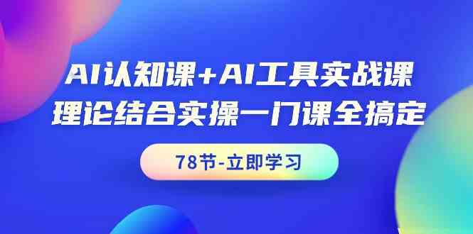 AI认知课+AI工具实战课，理论结合实操一门课全搞定（78节）-可创副业网